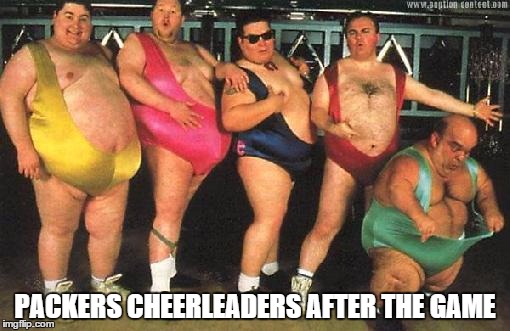 packers cheerleaders | PACKERS CHEERLEADERS AFTER THE GAME | image tagged in packers cheerleaders | made w/ Imgflip meme maker