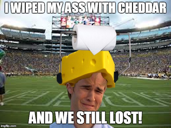 packerssuck | I WIPED MY ASS WITH CHEDDAR AND WE STILL LOST! | image tagged in packerssuck | made w/ Imgflip meme maker