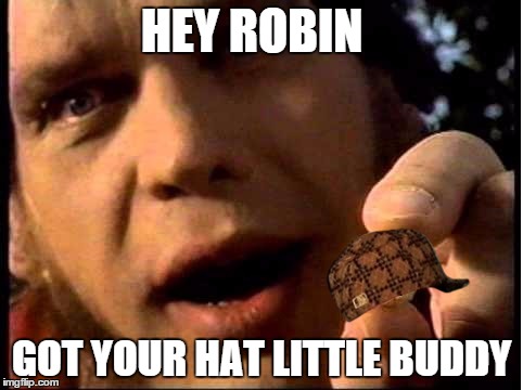 HEY ROBIN GOT YOUR HAT LITTLE BUDDY | image tagged in scumbag | made w/ Imgflip meme maker