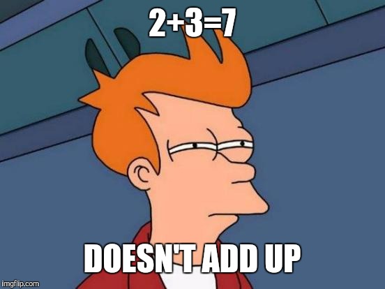 Futurama Fry Meme | 2+3=7 DOESN'T ADD UP | image tagged in memes,futurama fry | made w/ Imgflip meme maker