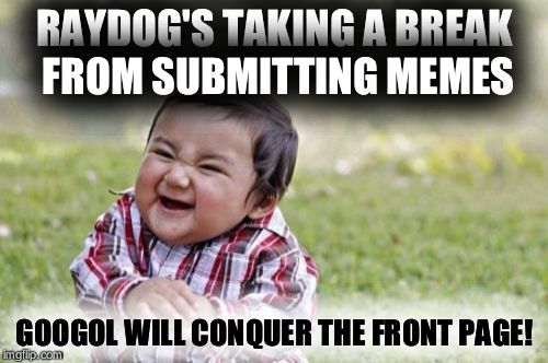 Evil Toddler Meme | RAYDOG'S TAKING A BREAK FROM SUBMITTING MEMES GOOGOL WILL CONQUER THE FRONT PAGE! | image tagged in memes,evil toddler | made w/ Imgflip meme maker