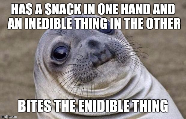 Awkward Moment Sealion | HAS A SNACK IN ONE HAND AND AN INEDIBLE THING IN THE OTHER BITES THE ENIDIBLE THING | image tagged in memes,awkward moment sealion | made w/ Imgflip meme maker