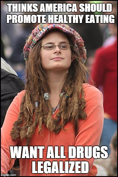 College Liberal | THINKS AMERICA SHOULD PROMOTE HEALTHY EATING WANT ALL DRUGS LEGALIZED | image tagged in memes,college liberal | made w/ Imgflip meme maker