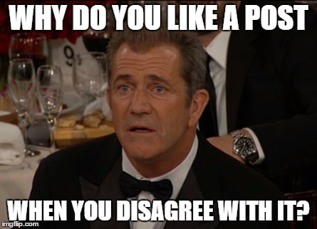 U just confused me | WHY DO YOU LIKE A POST WHEN YOU DISAGREE WITH IT? | image tagged in memes,confused mel gibson,like a post and disagree with it,confused,meme | made w/ Imgflip meme maker