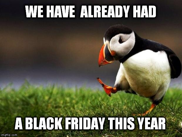 Unpopular Opinion Puffin Meme | WE HAVE  ALREADY HAD A BLACK FRIDAY THIS YEAR | image tagged in memes,unpopular opinion puffin,prayers for paris | made w/ Imgflip meme maker