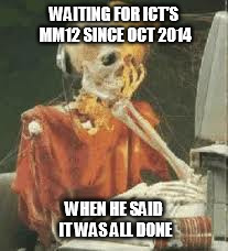 Skeleton Waiting | WAITING FOR ICT'S MM12 SINCE OCT 2014 WHEN HE SAID IT WAS ALL DONE | image tagged in skeleton waiting | made w/ Imgflip meme maker