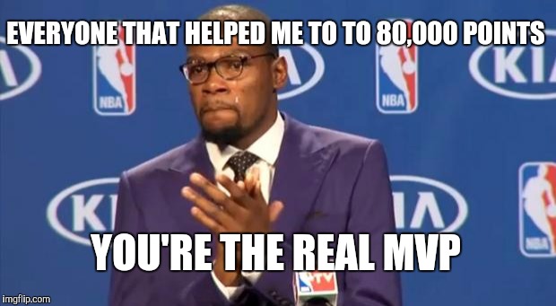 You The Real MVP | EVERYONE THAT HELPED ME TO TO 80,000 POINTS YOU'RE THE REAL MVP | image tagged in memes,you the real mvp | made w/ Imgflip meme maker