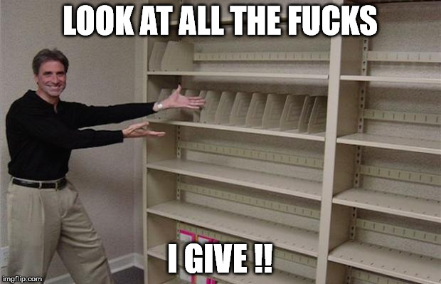 Look at all the fucks | LOOK AT ALL THE F**KS I GIVE !! | image tagged in look at all the fucks | made w/ Imgflip meme maker