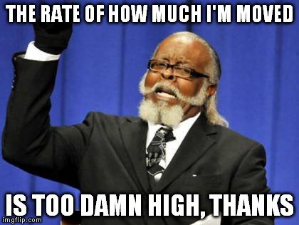 Too Damn High Meme | THE RATE OF HOW MUCH I'M MOVED IS TOO DAMN HIGH, THANKS | image tagged in memes,too damn high | made w/ Imgflip meme maker