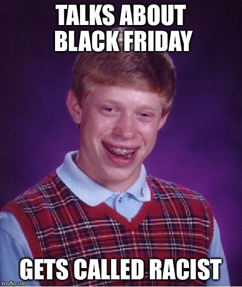 Bad Luck Brian | TALKS ABOUT BLACK FRIDAY GETS CALLED RACIST | image tagged in memes,bad luck brian | made w/ Imgflip meme maker