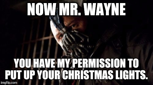Permission Bane Meme | NOW MR. WAYNE YOU HAVE MY PERMISSION TO PUT UP YOUR CHRISTMAS LIGHTS. | image tagged in memes,permission bane | made w/ Imgflip meme maker