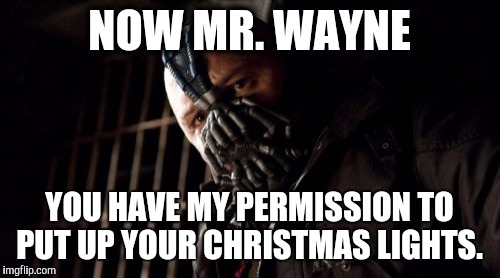 Permission Bane | NOW MR. WAYNE YOU HAVE MY PERMISSION TO PUT UP YOUR CHRISTMAS LIGHTS. | image tagged in memes,permission bane | made w/ Imgflip meme maker