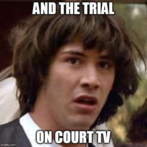 Conspiracy Keanu Meme | AND THE TRIAL ON COURT TV | image tagged in memes,conspiracy keanu | made w/ Imgflip meme maker