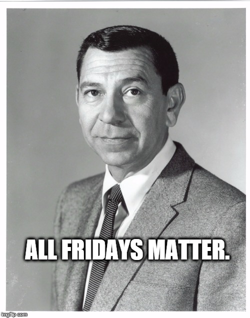 Friday | ALL FRIDAYS MATTER. | image tagged in friday | made w/ Imgflip meme maker