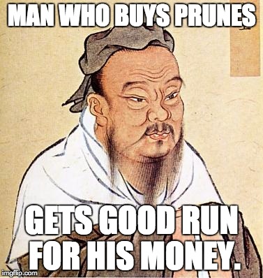 confucius | MAN WHO BUYS PRUNES GETS GOOD RUN FOR HIS MONEY. | image tagged in confucius | made w/ Imgflip meme maker