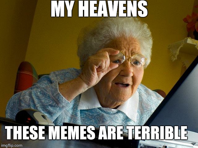 Grandma Finds The Internet | MY HEAVENS THESE MEMES ARE TERRIBLE | image tagged in memes,grandma finds the internet | made w/ Imgflip meme maker
