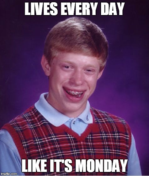 Bad Luck Brian Meme | LIVES EVERY DAY LIKE IT'S MONDAY | image tagged in memes,bad luck brian | made w/ Imgflip meme maker