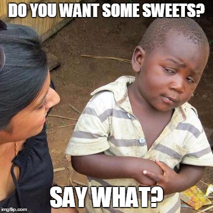 Third World Skeptical Kid | DO YOU WANT SOME SWEETS? SAY WHAT? | image tagged in memes,third world skeptical kid | made w/ Imgflip meme maker