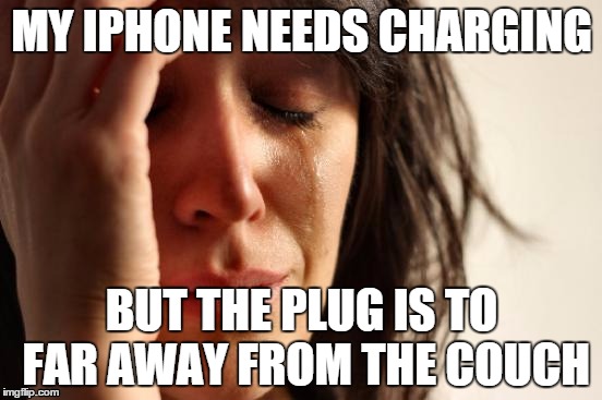 First World Problems | MY IPHONE NEEDS CHARGING BUT THE PLUG IS TO FAR AWAY FROM THE COUCH | image tagged in memes,first world problems | made w/ Imgflip meme maker