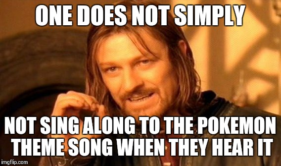 One Does Not Simply Meme | ONE DOES NOT SIMPLY NOT SING ALONG TO THE POKEMON THEME SONG WHEN THEY HEAR IT | image tagged in memes,one does not simply | made w/ Imgflip meme maker