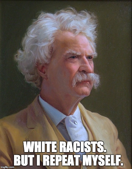 mark twain | WHITE RACISTS.   BUT I REPEAT MYSELF. | image tagged in mark twain,white,racist | made w/ Imgflip meme maker