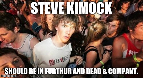 Kimock! | STEVE KIMOCK SHOULD BE IN FURTHUR AND DEAD & COMPANY. | image tagged in memes,sudden clarity clarence | made w/ Imgflip meme maker
