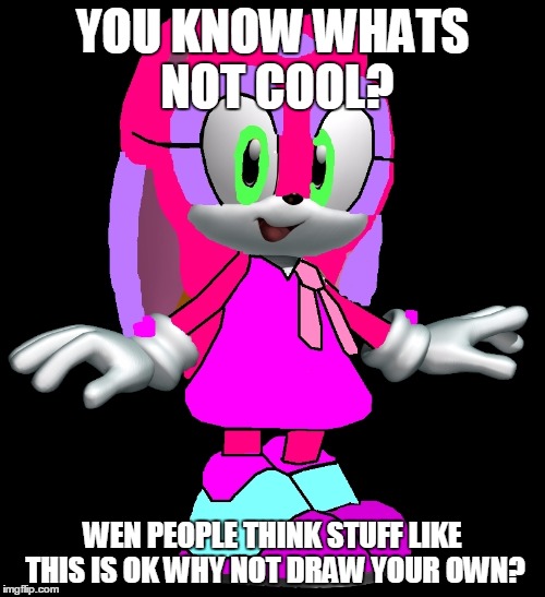 NOT COOL! | YOU KNOW WHATS NOT COOL? WEN PEOPLE THINK STUFF LIKE THIS IS OKWHY NOT DRAW YOUR OWN? | image tagged in sonic the hedgehog,recolors | made w/ Imgflip meme maker