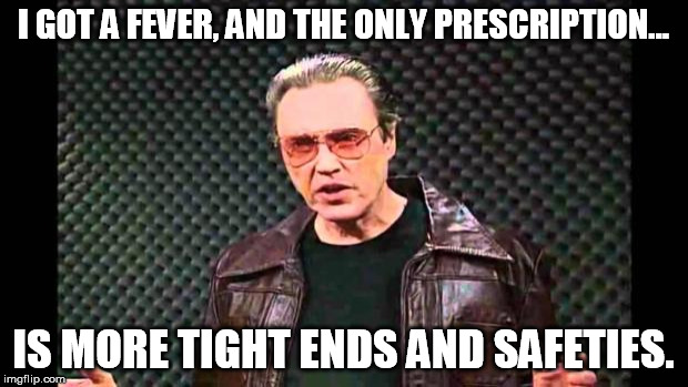 Christopher Walken Fever | I GOT A FEVER, AND THE ONLY PRESCRIPTION... IS MORE TIGHT ENDS AND SAFETIES. | image tagged in christopher walken fever | made w/ Imgflip meme maker