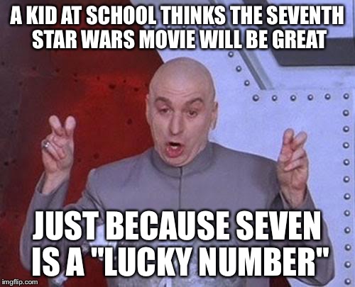 Dr Evil Laser | A KID AT SCHOOL THINKS THE SEVENTH STAR WARS MOVIE WILL BE GREAT JUST BECAUSE SEVEN IS A "LUCKY NUMBER" | image tagged in memes,dr evil laser | made w/ Imgflip meme maker