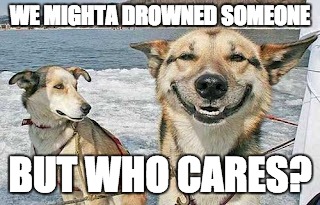 Original Stoner Dog | WE MIGHTA DROWNED SOMEONE BUT WHO CARES? | image tagged in memes,original stoner dog | made w/ Imgflip meme maker