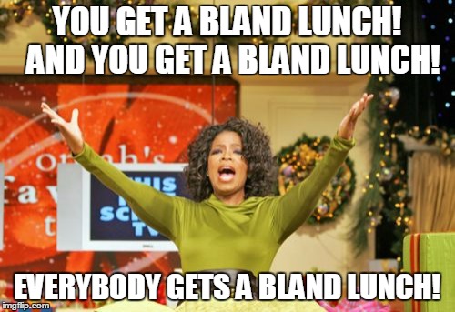 YOU GET A BLAND LUNCH!  AND YOU GET A BLAND LUNCH! EVERYBODY GETS A BLAND LUNCH! | made w/ Imgflip meme maker