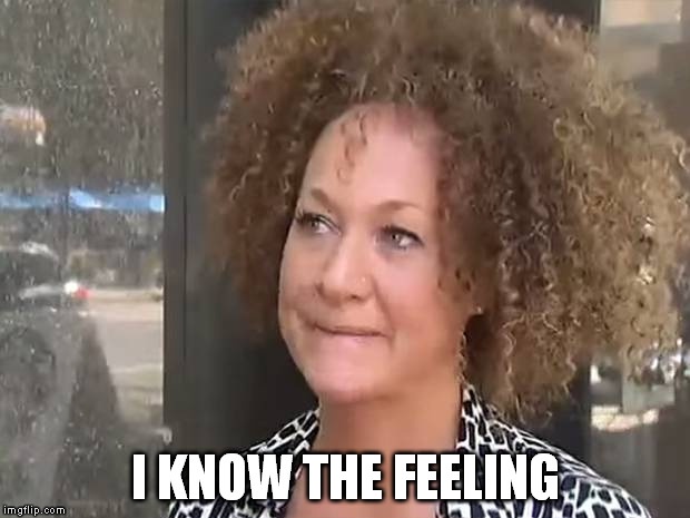 I KNOW THE FEELING | image tagged in rachel dolezal | made w/ Imgflip meme maker