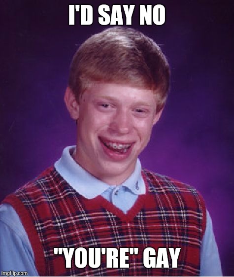 Bad Luck Brian Meme | I'D SAY NO "YOU'RE" GAY | image tagged in memes,bad luck brian | made w/ Imgflip meme maker