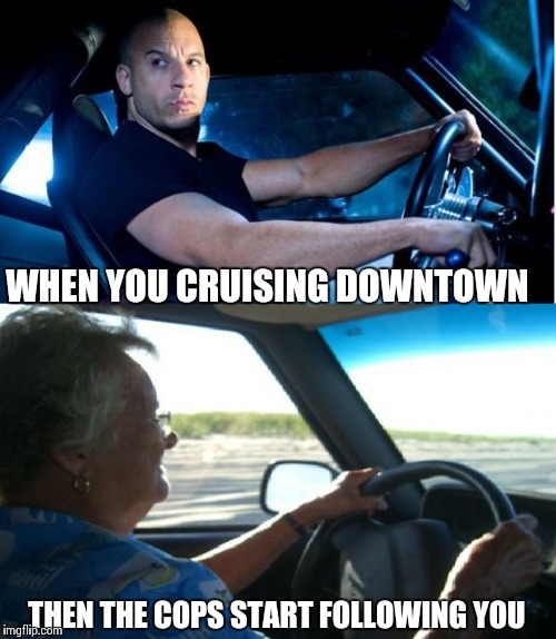 How i see myself | WHEN YOU CRUISING DOWNTOWN THEN THE COPS START FOLLOWING YOU | image tagged in how i see myself | made w/ Imgflip meme maker