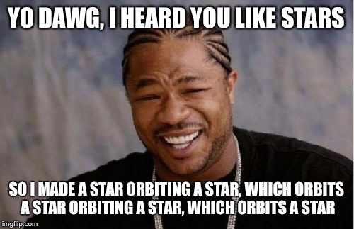 Yo Dawg Heard You Meme | YO DAWG, I HEARD YOU LIKE STARS SO I MADE A STAR ORBITING A STAR, WHICH ORBITS A STAR ORBITING A STAR, WHICH ORBITS A STAR | image tagged in memes,yo dawg heard you | made w/ Imgflip meme maker