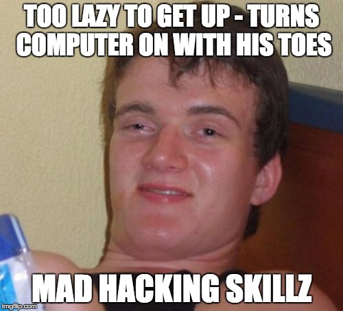 10 Guy Meme | TOO LAZY TO GET UP - TURNS COMPUTER ON WITH HIS TOES MAD HACKING SKILLZ | image tagged in memes,10 guy | made w/ Imgflip meme maker