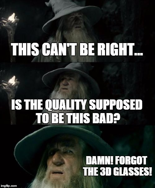 Confused Gandalf | THIS CAN'T BE RIGHT... IS THE QUALITY SUPPOSED TO BE THIS BAD? DAMN! FORGOT THE 3D GLASSES! | image tagged in memes,confused gandalf | made w/ Imgflip meme maker