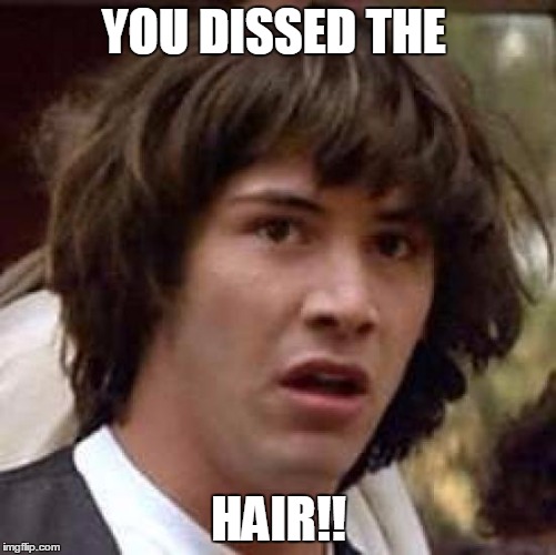 Conspiracy Keanu Meme | YOU DISSED THE HAIR!! | image tagged in memes,conspiracy keanu | made w/ Imgflip meme maker