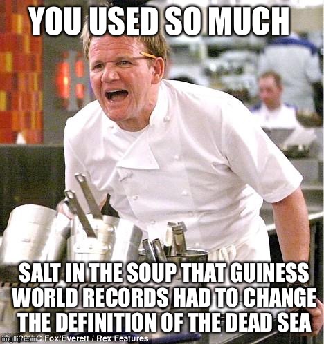 Chef Gordon Ramsay | YOU USED SO MUCH SALT IN THE SOUP THAT GUINESS WORLD RECORDS HAD TO CHANGE THE DEFINITION OF THE DEAD SEA | image tagged in memes,chef gordon ramsay | made w/ Imgflip meme maker
