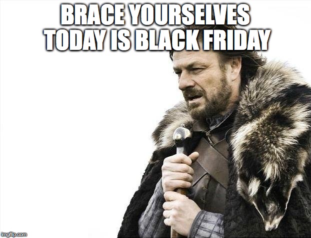 Brace Yourselves X is Coming Meme | BRACE YOURSELVES TODAY IS BLACK FRIDAY | image tagged in memes,brace yourselves x is coming | made w/ Imgflip meme maker