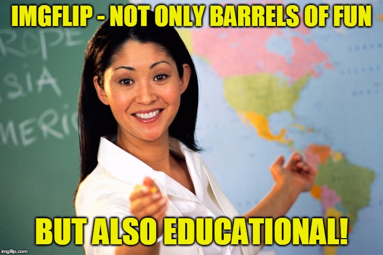 IMGFLIP - NOT ONLY BARRELS OF FUN BUT ALSO EDUCATIONAL! | made w/ Imgflip meme maker