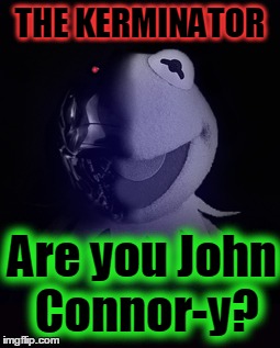 THE KERMINATOR Are you John Connor-y? | made w/ Imgflip meme maker