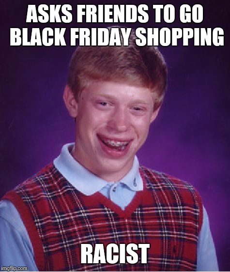 Bad Luck Brian Meme | ASKS FRIENDS TO GO BLACK FRIDAY SHOPPING RACIST | image tagged in memes,bad luck brian | made w/ Imgflip meme maker