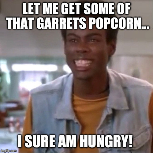 I'm Gonna Git You Sucka! | LET ME GET SOME OF THAT GARRETS POPCORN... I SURE AM HUNGRY! | image tagged in i'm gonna git you sucka | made w/ Imgflip meme maker