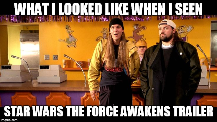 happy to see star wars  | WHAT I LOOKED LIKE WHEN I SEEN STAR WARS THE FORCE AWAKENS TRAILER | image tagged in star wars the force awakens | made w/ Imgflip meme maker