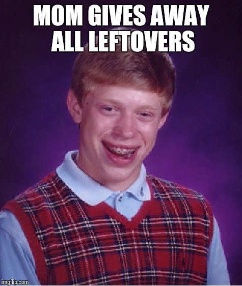 Bad Luck Brian Meme | MOM GIVES AWAY ALL LEFTOVERS | image tagged in memes,bad luck brian | made w/ Imgflip meme maker