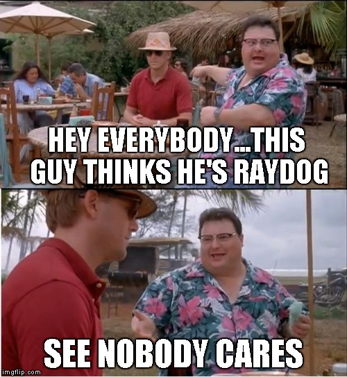 HEY EVERYBODY...THIS GUY THINKS HE'S RAYDOG SEE NOBODY CARES | made w/ Imgflip meme maker