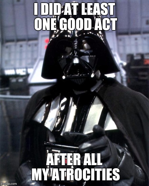 Darth Vader | I DID AT LEAST ONE GOOD ACT AFTER ALL MY ATROCITIES | image tagged in darth vader | made w/ Imgflip meme maker