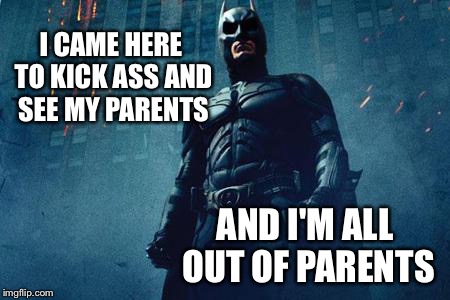 Batman | I CAME HERE TO KICK ASS AND SEE MY PARENTS AND I'M ALL OUT OF PARENTS | image tagged in batman | made w/ Imgflip meme maker