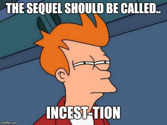 Futurama Fry Meme | THE SEQUEL SHOULD BE CALLED.. INCEST-TION | image tagged in memes,futurama fry | made w/ Imgflip meme maker